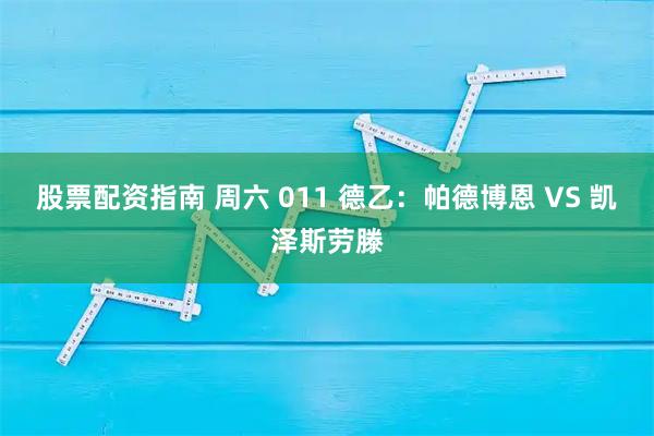 股票配资指南 周六 011 德乙：帕德博恩 VS 凯泽斯劳滕