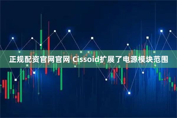 正规配资官网官网 Cissoid扩展了电源模块范围