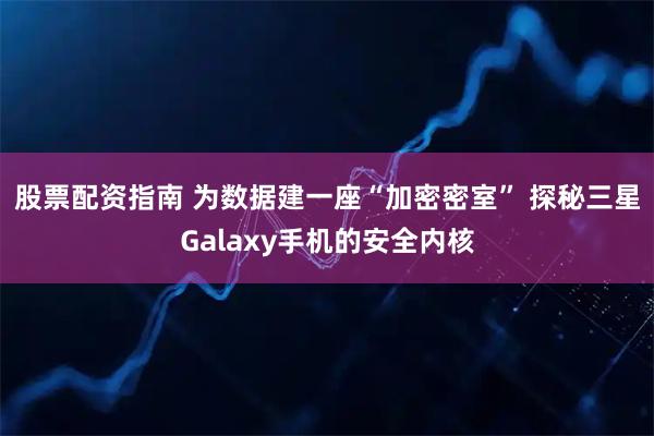 股票配资指南 为数据建一座“加密密室” 探秘三星Galaxy手机的安全内核