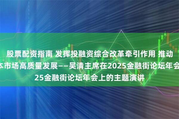 股票配资指南 发挥投融资综合改革牵引作用 推动“十五五”资本市场高质量发展——吴清主席在2025金融街论坛年会上的主题演讲