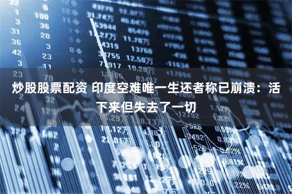 炒股股票配资 印度空难唯一生还者称已崩溃：活下来但失去了一切