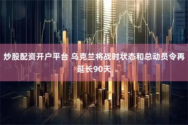 炒股配资开户平台 乌克兰将战时状态和总动员令再延长90天