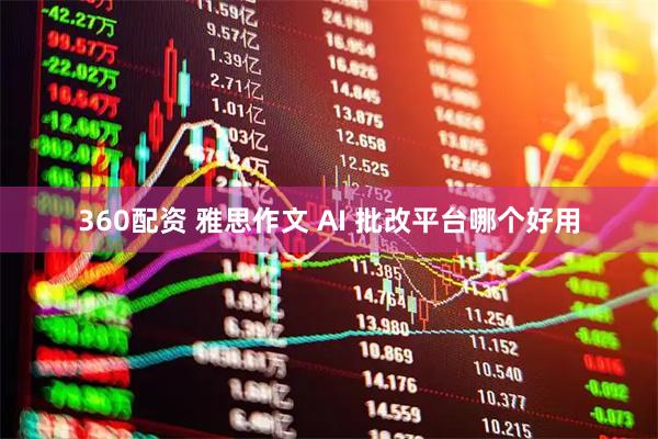 360配资 雅思作文 AI 批改平台哪个好用